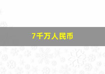 7千万人民币