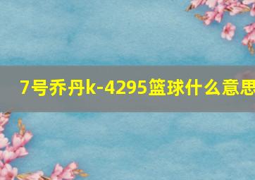 7号乔丹k-4295篮球什么意思