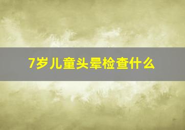 7岁儿童头晕检查什么