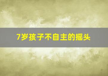 7岁孩子不自主的摇头