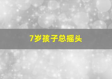 7岁孩子总摇头