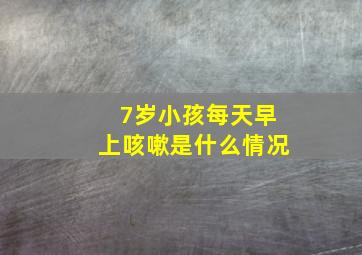 7岁小孩每天早上咳嗽是什么情况