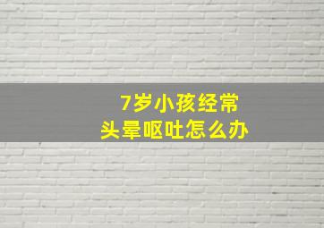 7岁小孩经常头晕呕吐怎么办