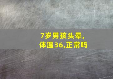 7岁男孩头晕,体温36,正常吗