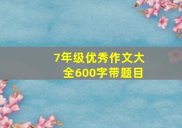 7年级优秀作文大全600字带题目