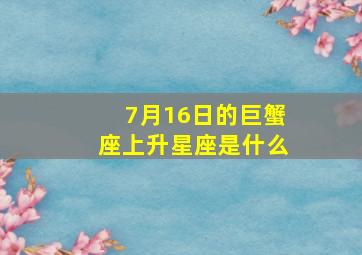 7月16日的巨蟹座上升星座是什么