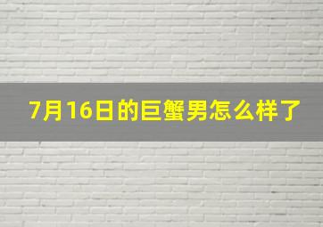 7月16日的巨蟹男怎么样了