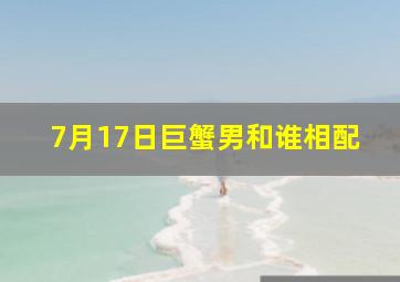 7月17日巨蟹男和谁相配