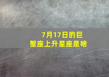 7月17日的巨蟹座上升星座是啥