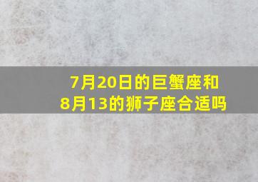 7月20日的巨蟹座和8月13的狮子座合适吗