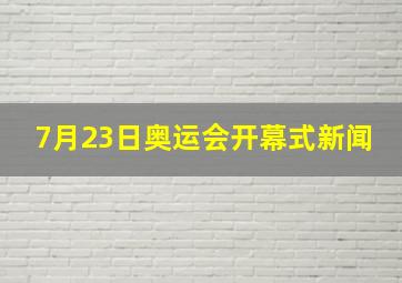 7月23日奥运会开幕式新闻