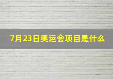 7月23日奥运会项目是什么