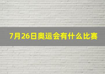 7月26日奥运会有什么比赛