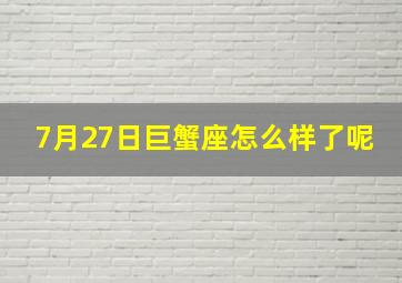 7月27日巨蟹座怎么样了呢