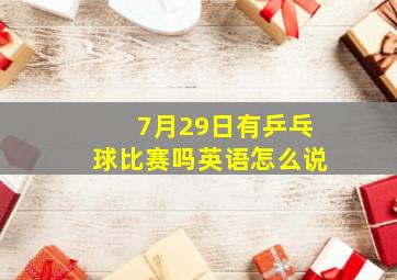 7月29日有乒乓球比赛吗英语怎么说