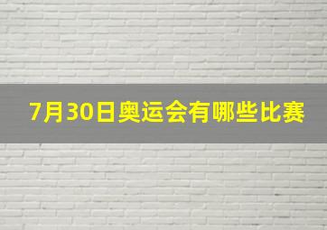 7月30日奥运会有哪些比赛