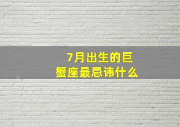 7月出生的巨蟹座最忌讳什么