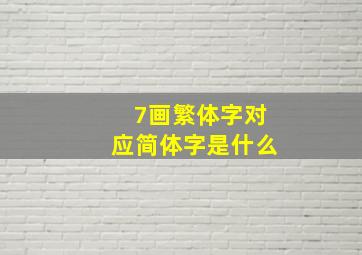 7画繁体字对应简体字是什么