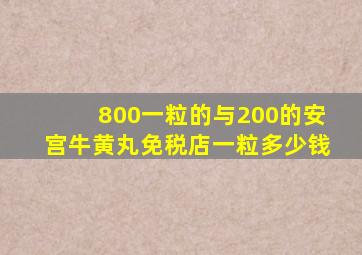 800一粒的与200的安宫牛黄丸免税店一粒多少钱