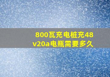 800瓦充电桩充48v20a电瓶需要多久