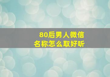 80后男人微信名称怎么取好听