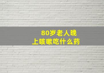 80岁老人晚上咳嗽吃什么药