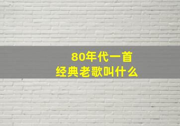 80年代一首经典老歌叫什么