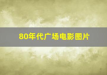 80年代广场电影图片