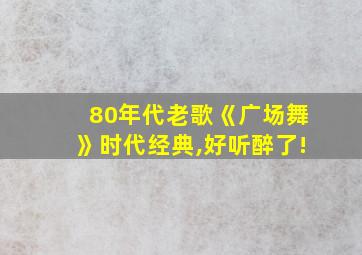 80年代老歌《广场舞》时代经典,好听醉了!