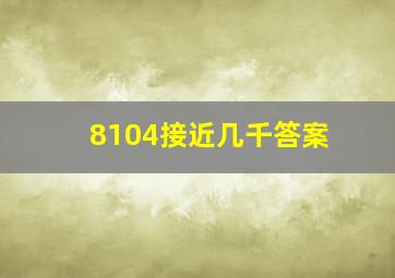 8104接近几千答案