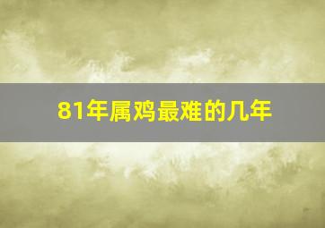 81年属鸡最难的几年