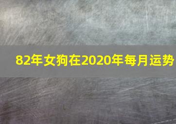 82年女狗在2020年每月运势