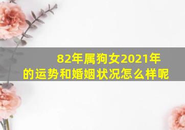 82年属狗女2021年的运势和婚姻状况怎么样呢