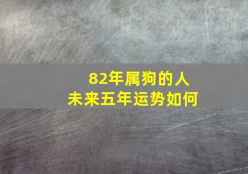 82年属狗的人未来五年运势如何