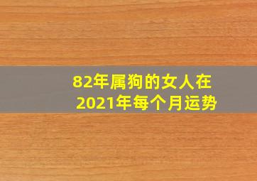 82年属狗的女人在2021年每个月运势