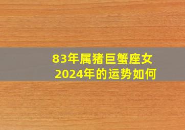 83年属猪巨蟹座女2024年的运势如何