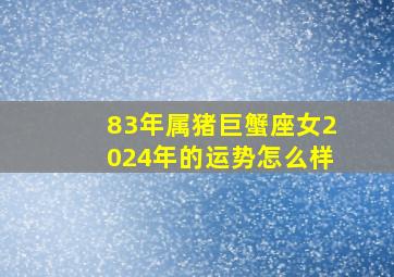 83年属猪巨蟹座女2024年的运势怎么样