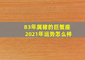 83年属猪的巨蟹座2021年运势怎么样