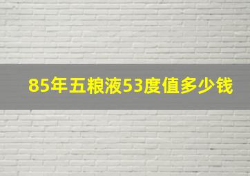 85年五粮液53度值多少钱