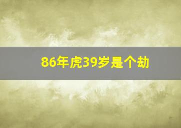 86年虎39岁是个劫