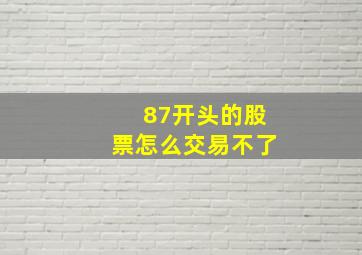 87开头的股票怎么交易不了