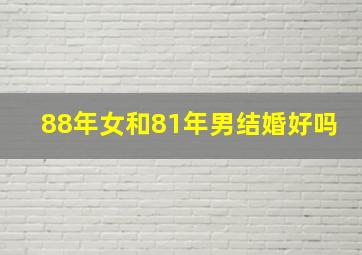 88年女和81年男结婚好吗