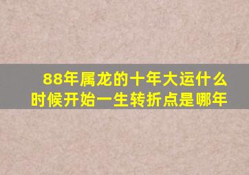 88年属龙的十年大运什么时候开始一生转折点是哪年