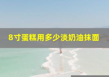 8寸蛋糕用多少淡奶油抹面