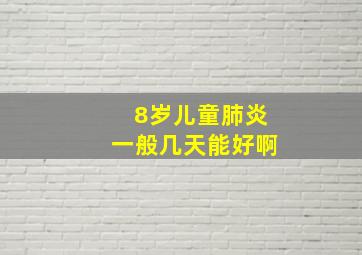 8岁儿童肺炎一般几天能好啊