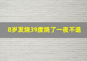 8岁发烧39度烧了一夜不退