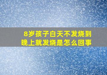 8岁孩子白天不发烧到晚上就发烧是怎么回事