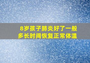 8岁孩子肺炎好了一般多长时间恢复正常体温