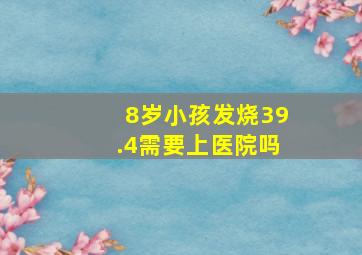 8岁小孩发烧39.4需要上医院吗