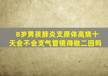 8岁男孩肺炎支原体高烧十天会不会支气管镜得做二回吗